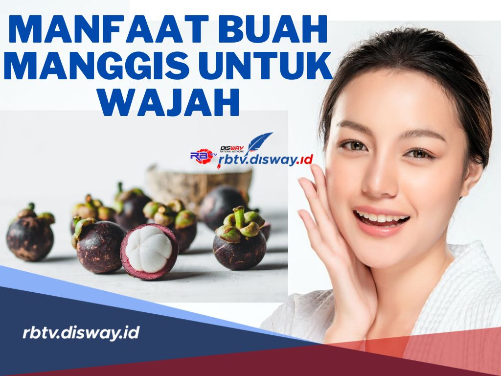 Atasi Permasalahan Wajah Anda! Ini 7 Manfaat Buah Manggis untuk Wajah yang Jarang Orang Tahu