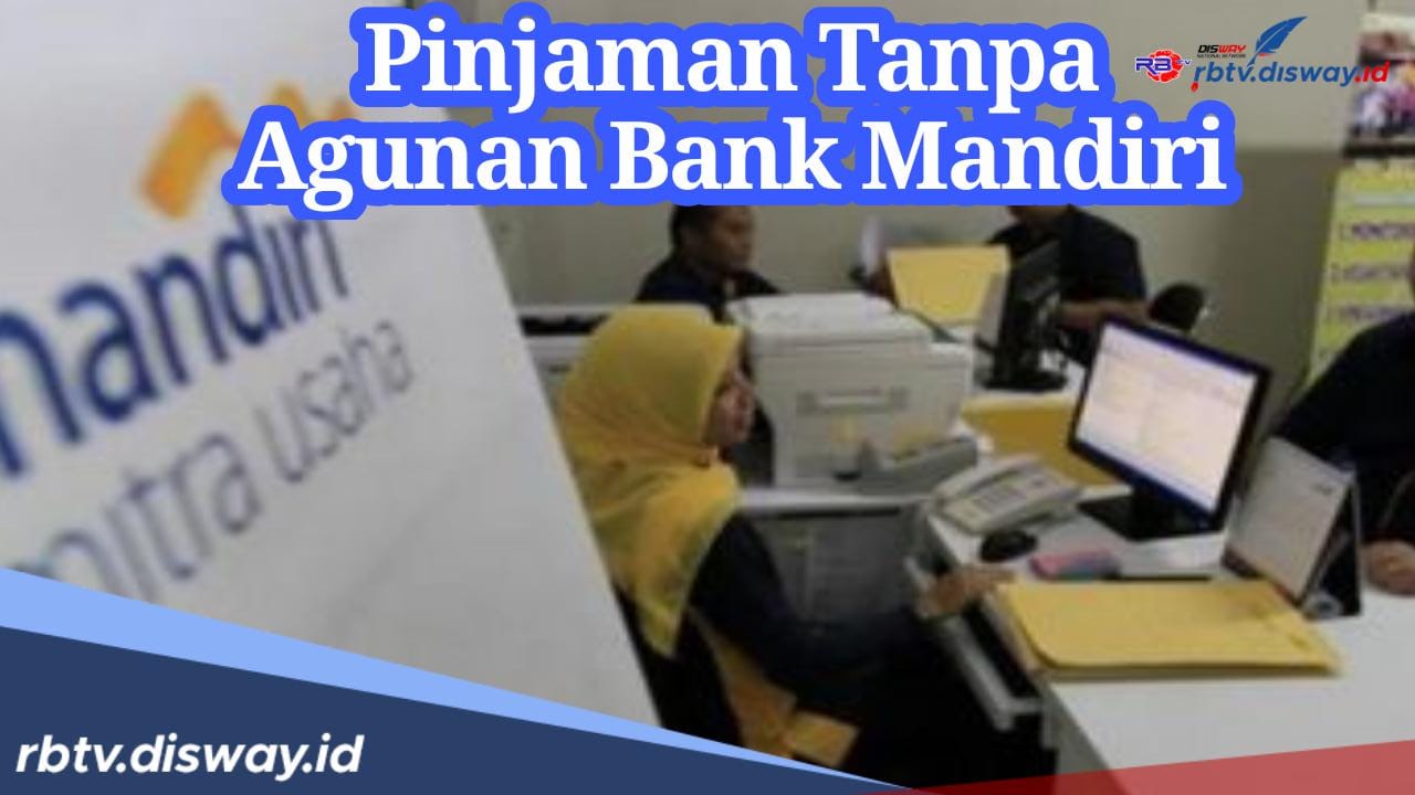 Langsung Cair dalam 1 Hari, Ini Jenis Pinjaman tanpa Agunan Bank Mandiri, Lengkap dengan Persyaratannya