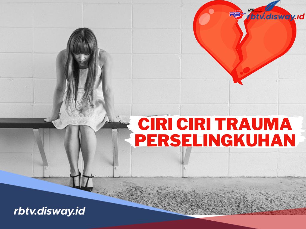 Inilah 11 Ciri-ciri Trauma Perselingkuhan yang Berdampak Pada Mental dan Fisik