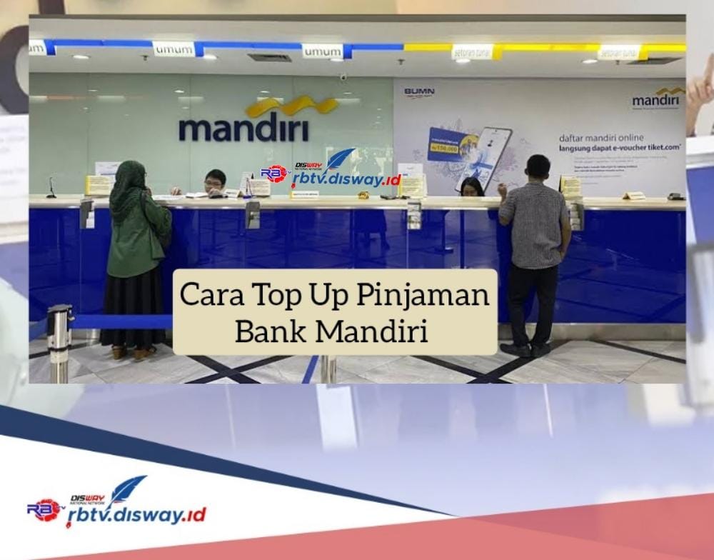 Cara Top Up Pinjaman Bank Mandiri, Syarat Simpel dan Proses Cepat, Banyak Untungnya