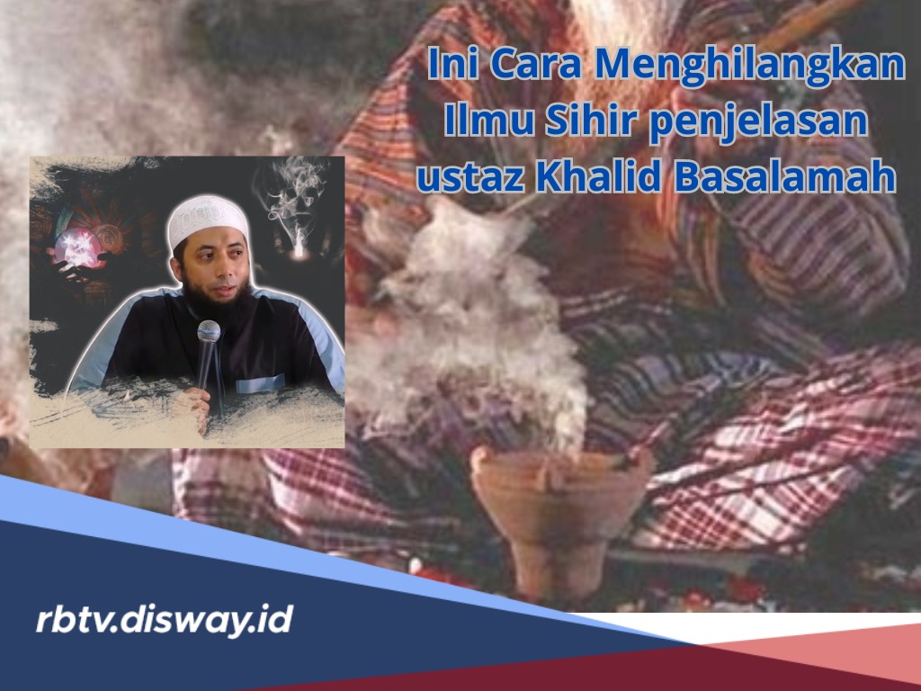 Kata Ustadz Khalid Basalamah, Ini Cara Menghilangkan Ilmu Sihir, Kenali Juga 5 Ciri-cirinya