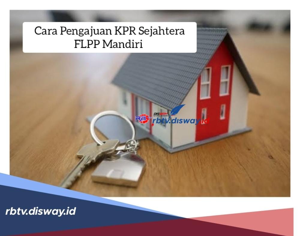 Cara Pengajuan KPR Sejahtera FLPP Mandiri, Jangka Waktu Angsuran hingga 20 Tahun