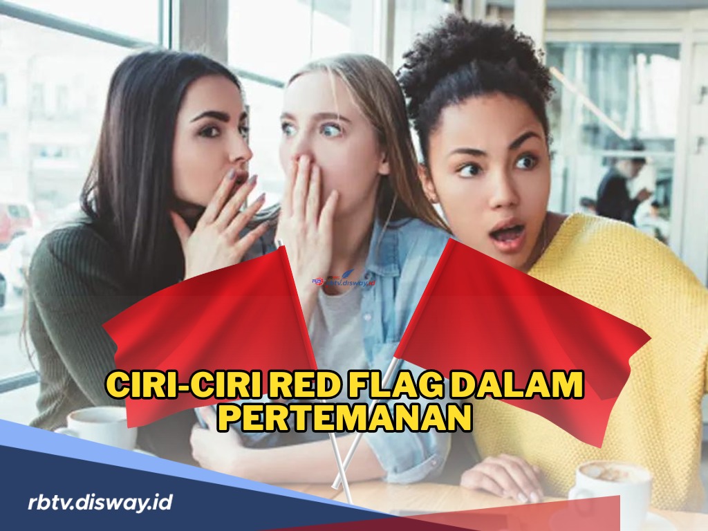 Waspada dan Hindari! Ini Ciri-ciri Red Flag Dalam Pertemanan, Salah Satunya Punya Banyak Drama