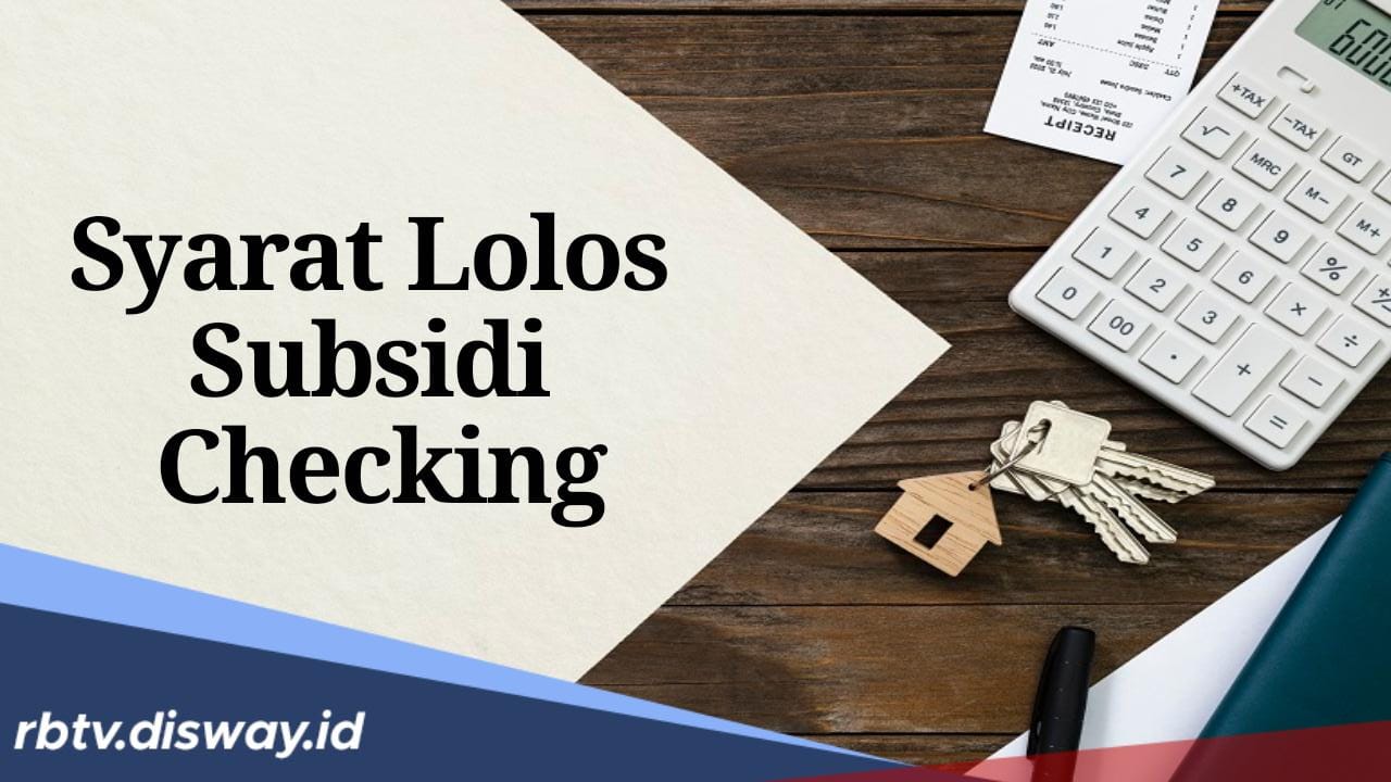 Calon Debitur Harus Tahu, Ini Syarat Lolos Subsidi Checking untuk Pengajuan KPR