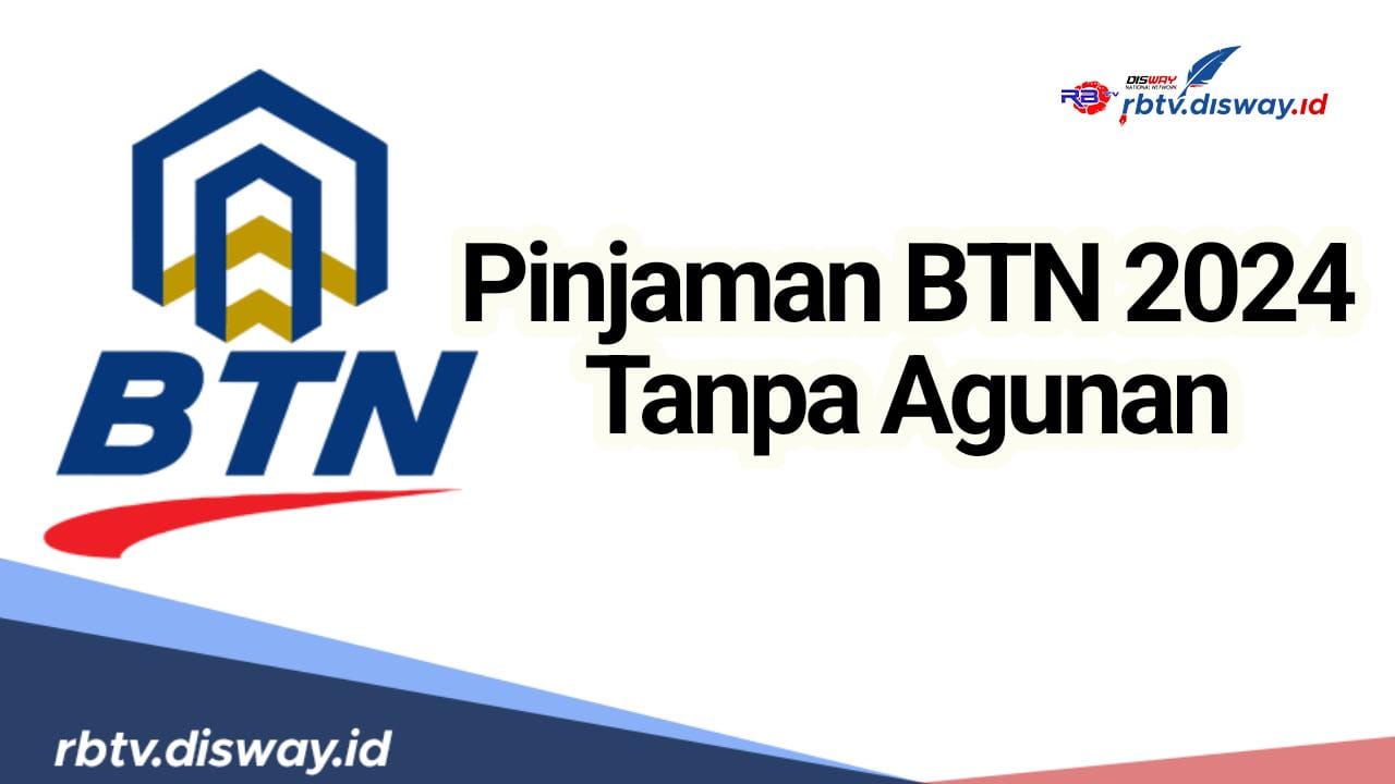 5 Keunggulan Pinjaman BTN Tanpa Agunan, Proses Pengajuan Cepat dan Mudah