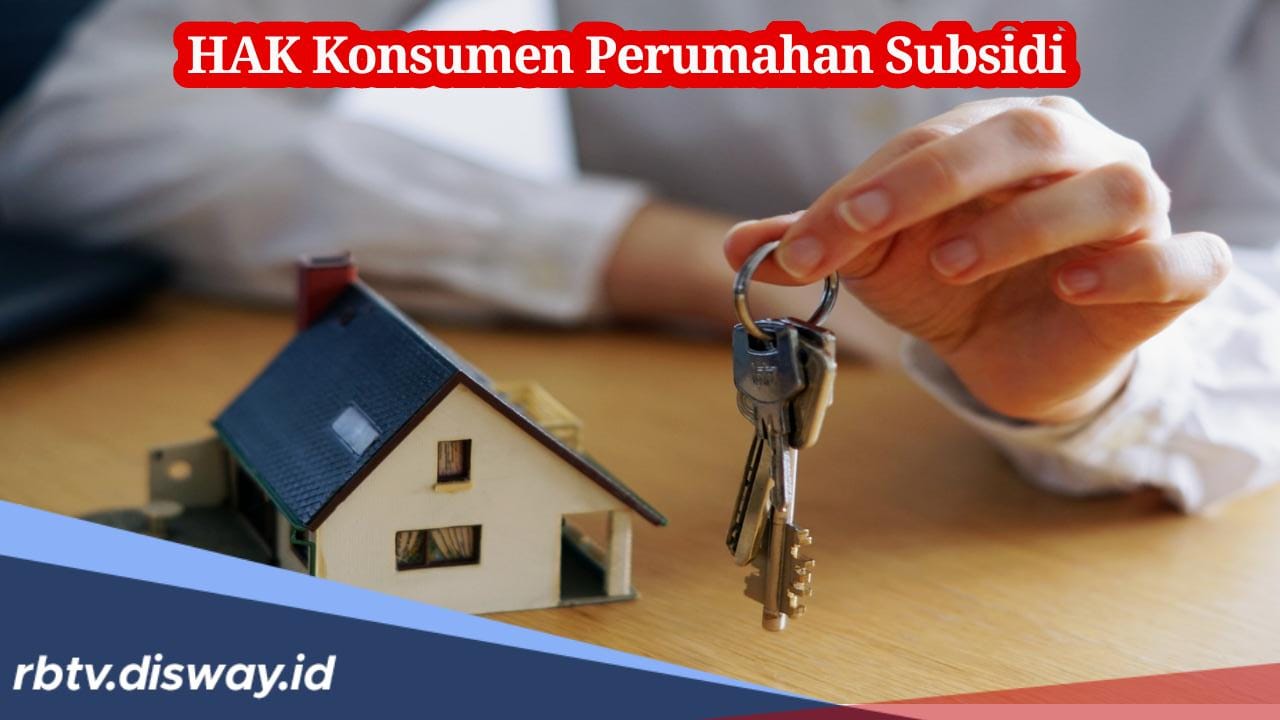 Ini Hak yang Harus Didapatkan oleh Konsumen Perumahan Subsidi dan Kewajiban Debitur Kepada Bank Pemberi Kredit