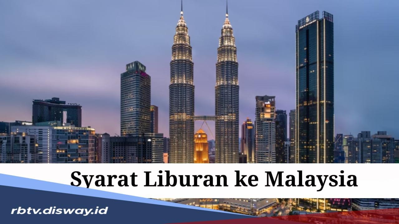 Mau Liburan ke Luar Negeri? Ini Syarat Liburan ke Malaysia Terbaru 2024