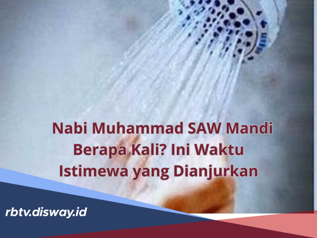 Nabi Muhammad SAW Mandi Berapa Kali Sehari? Ini Waktu Istimewa yang Dianjurkan,  Berserta Adabnya