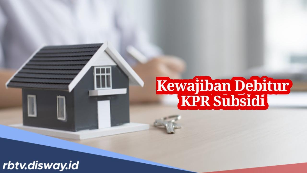 Ini 7 Kewajiban Debitur KPR Subsidi, Wajib Huni Maksimal 1 Tahun Setelah Akad, Jika Tidak Ini Akibatnya