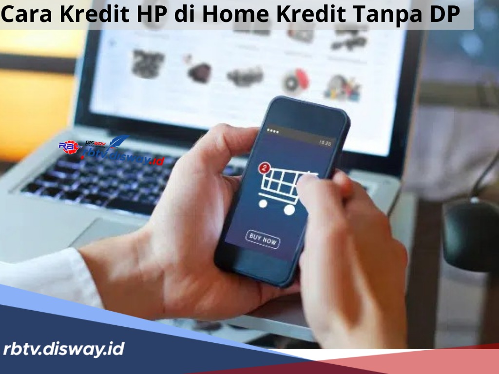 Cara Kredit HP di Home Kredit Tanpa DP, Lengkap dengan Syarat Pengajuan serta Kelebihannya