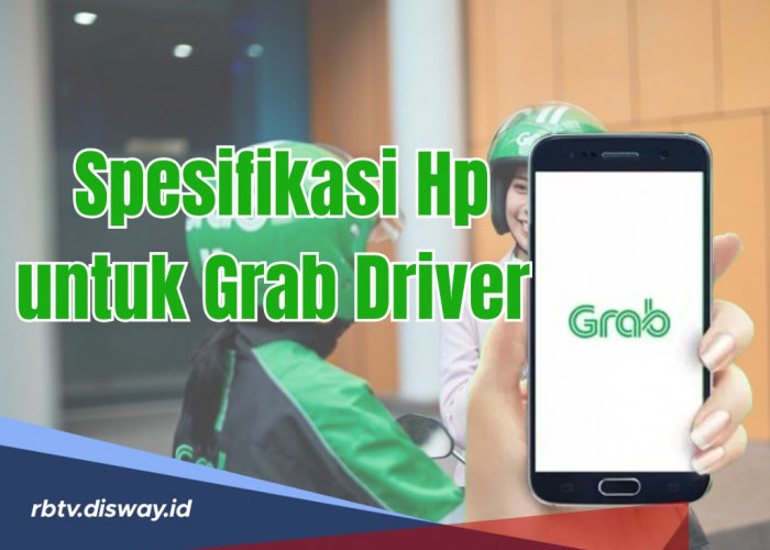 Simak Ini Sebelum Beli, Cek Dulu Spesifikasi Hp untuk Grab Driver Seperti Apa ya?