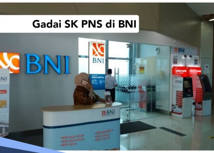 Gadai SK PNS di BNI Bisa Cair Rp 150 Juta, Siapkan Dokumen Ini dan Ikuti Langkah-langkahnya