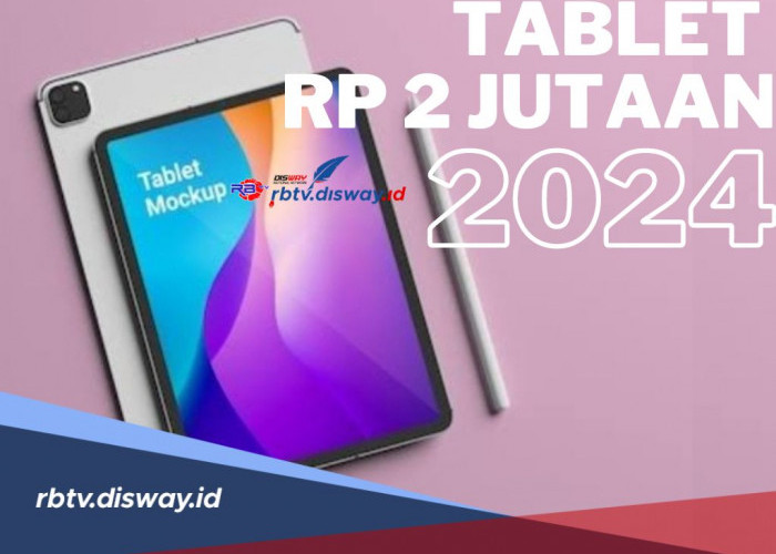 5 Rekomendasi Tablet 2024 Harga Rp 2 Jutaan, Desain Elegan dan Spesifikasi Gahar 