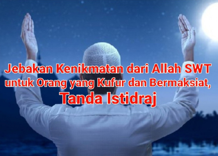 Jebakan Kenikmatan dari Allah SWT untuk Orang yang Kufur dan Bermaksiat, Tanda Istidraj