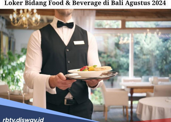 5 Lowongan Kerja di Bali Bidang Food & Beverage, Ini Persyaratan Lengkapnya