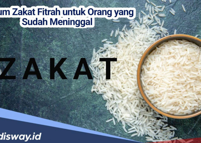 Hukum Zakat Fitrah untuk Orang yang Sudah Meninggal dan 3 Syarat Wajib Tunaikan Zakat Fitrah