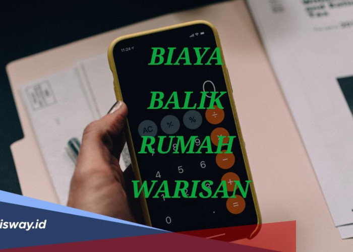 Begini Cara Hitung Biaya Balik Nama Rumah Warisan, Pahami juga Cara Pembagian Warisan Menurut Islam