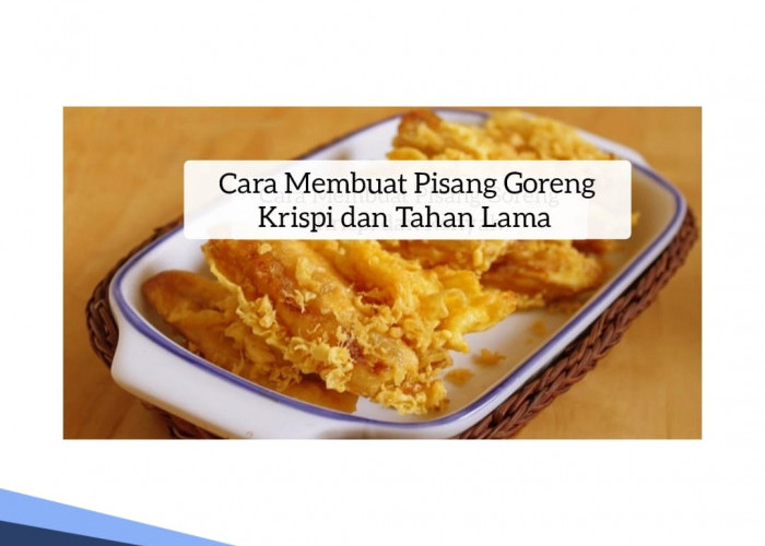 Tak Perlu Baking Powder, Begini Cara Membuat Pisang Goreng Krispi dan Tahan Lama