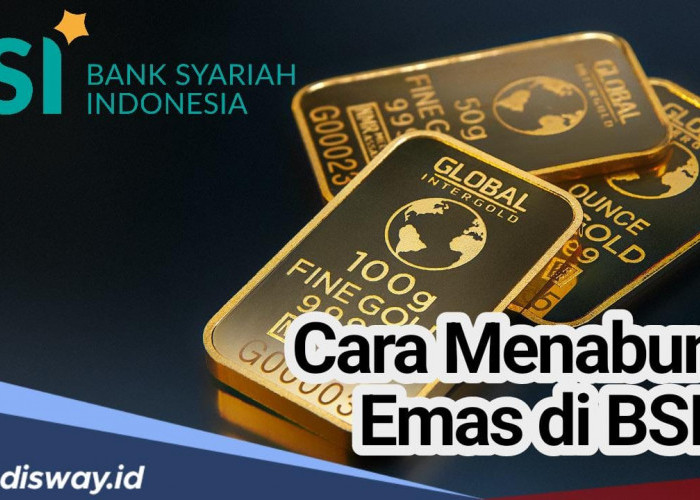 Butuh Investasi Jangka Panjang Berbasis Syariah? Begini Cara Menabung Emas di BSI