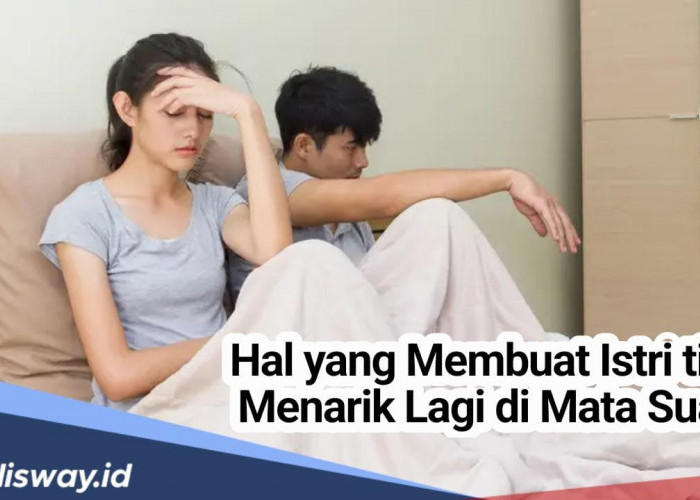 5 Hal yang Membuat Istri Tidak Lagi Menarik di Mata Suami, Hindari Demi Keharmonisan Rumah Tangga 