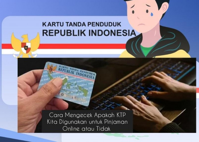 Cara Mengecek Apakah KTP Kita Digunakan untuk Pinjaman Online? Begini 10 Cara Mudah Ceknya