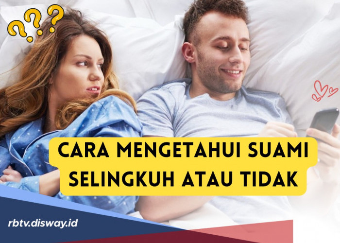 Cara Mengetahui Suami Selingkuh atau Tidak, Tanda Pertama Mulai Suka Berbohong