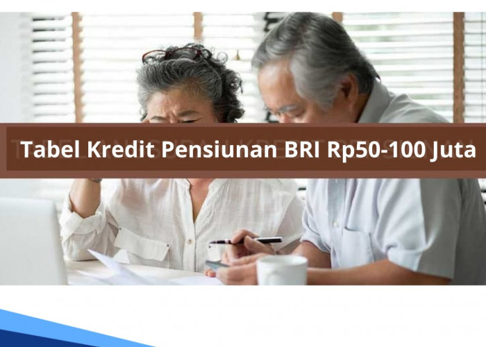 Tabel Kredit Pensiunan BRI Rp 50-100 Juta, Tenor 120 Bulan, Syarat Usia Minimal 21 Tahun