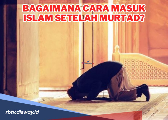 Bagaimana Cara Masuk Islam Setelah Murtad? Begini Prosedur dan Hukumnya