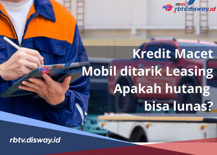 Kredit Macet, Mobil Ditarik Leasing, Apakah Utang Bisa Lunas? Begini Penjelasannya