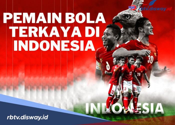 Wow! Ini 5 Pemain Bola Terkaya di Indonesia 2024, Kekayaanya Capai Miliaran Rupiah