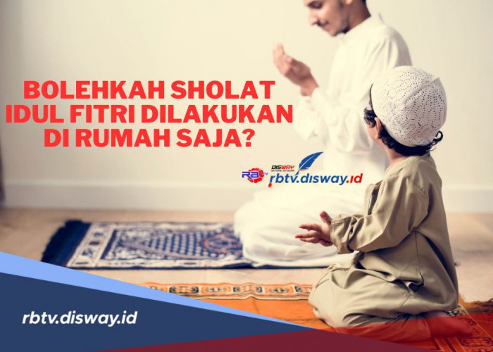 Bolehkah Sholat Idul Fitri Dilakukan Dirumah Saja? Begini Penjelasannya 