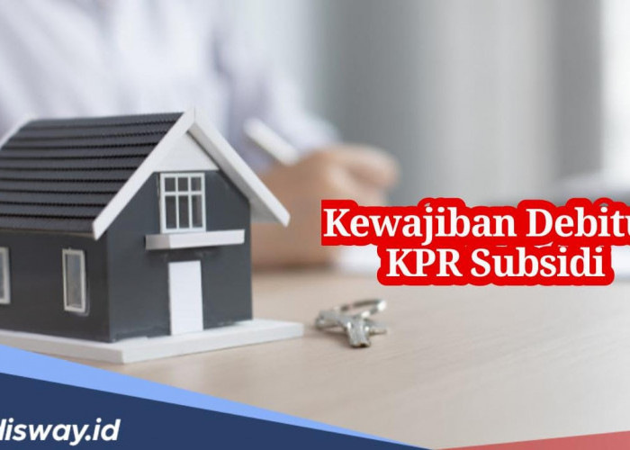 Ini 7 Kewajiban Debitur KPR Subsidi, Wajib Huni Maksimal 1 Tahun Setelah Akad, Jika Tidak Ini Akibatnya