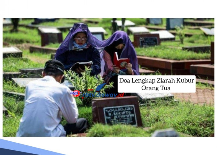 Doa Lengkap Ziarah Kubur Orang Tua, Pahami dan Amalkan Bacaan Ini saat ke Makam