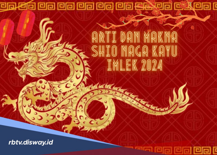 Tahun Baru Imlek, Apa Arti dan Makna Shio Naga Kayu Imlek 2024? Perlu Waspada Kemungkinan Hal Negatif