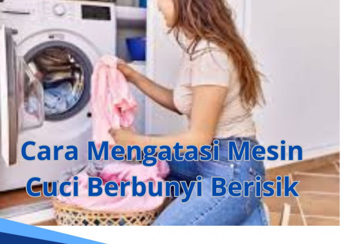 Mesin Cuci Berbunyi Berisik, Ternyata ini 7 Penyebabnya dan Begini Cara Ampuh Mengatasinya