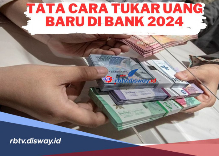 Spesial Lebaran! Ini Tata Cara Tukar Uang Baru di BRI hingga Bank Mandiri